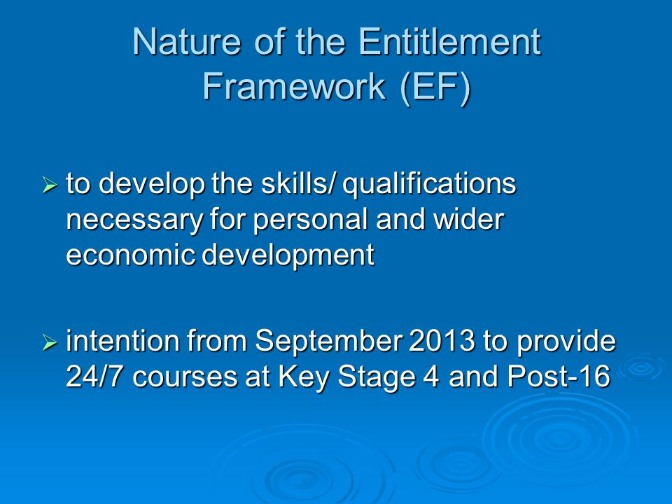 Nature of the Entitlement Framework (EF)  to develop the skills/ qualifications necessary for personal and wider economic development  intention from September 2013 to provide 24/7 courses at Key Stage 4 and Post-16
