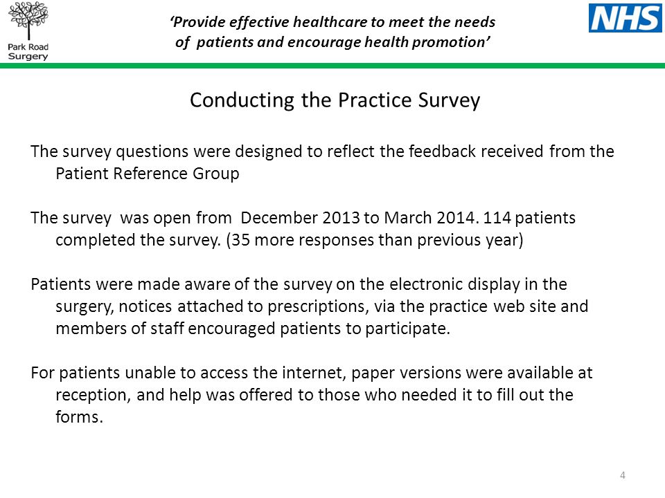 ‘Provide effective healthcare to meet the needs of patients and encourage health promotion’ Conducting the Practice Survey The survey questions were designed to reflect the feedback received from the Patient Reference Group The survey was open from December 2013 to March 2014.