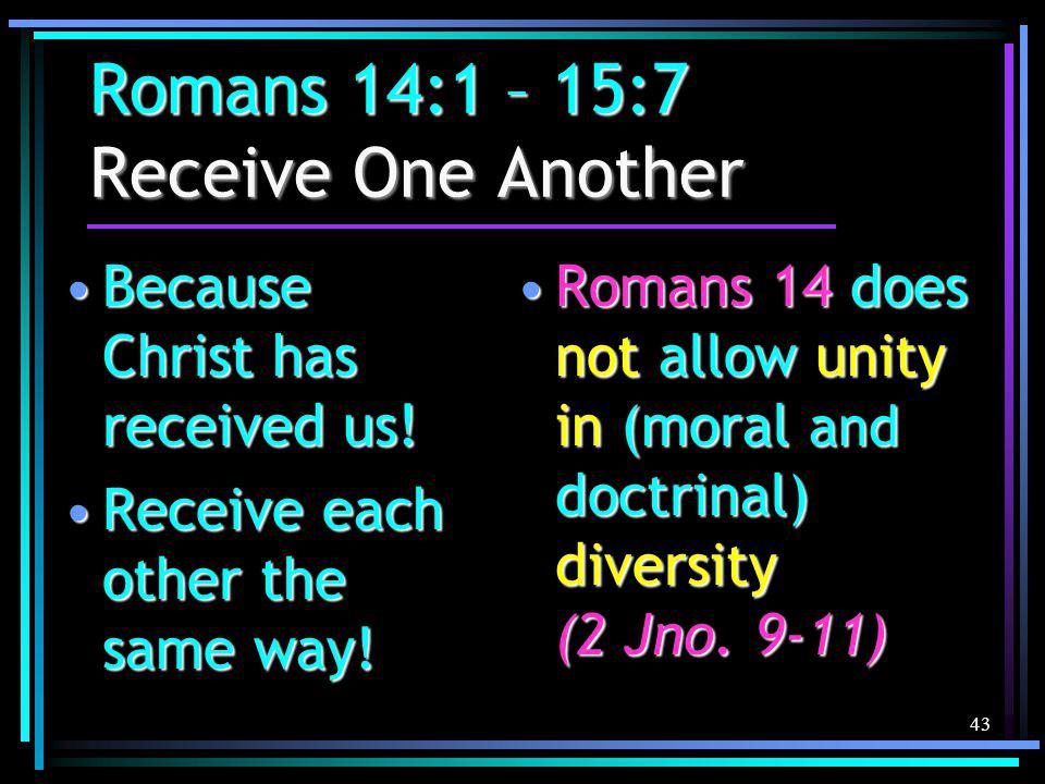 43 Romans 14:1 – 15:7 Receive One Another Because Christ has received us!Because Christ has received us.