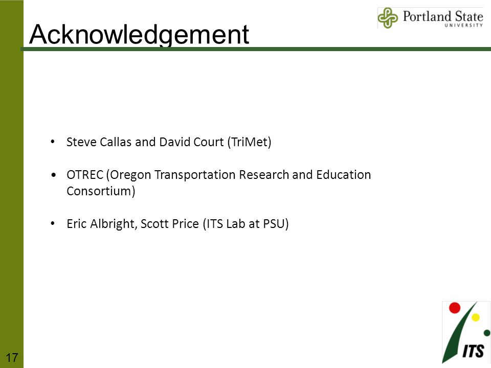 Steve Callas and David Court (TriMet) OTREC (Oregon Transportation Research and Education Consortium) Eric Albright, Scott Price (ITS Lab at PSU) Acknowledgement 17
