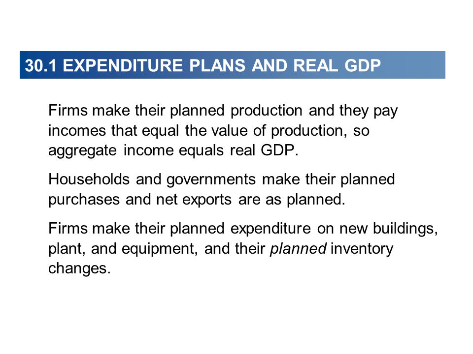 30.1 EXPENDITURE PLANS AND REAL GDP Firms make their planned production and they pay incomes that equal the value of production, so aggregate income equals real GDP.