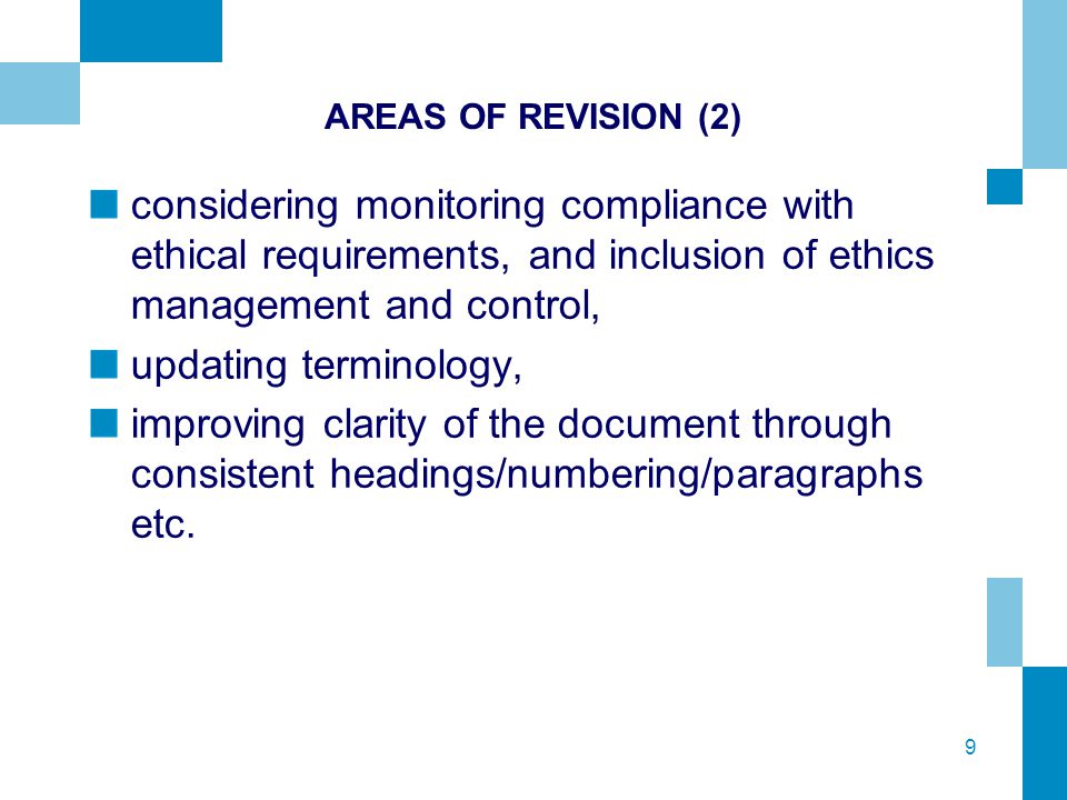 9 AREAS OF REVISION (2) considering monitoring compliance with ethical requirements, and inclusion of ethics management and control, updating terminology, improving clarity of the document through consistent headings/numbering/paragraphs etc.