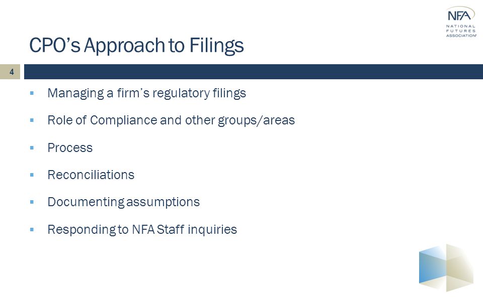 4  Managing a firm’s regulatory filings  Role of Compliance and other groups/areas  Process  Reconciliations  Documenting assumptions  Responding to NFA Staff inquiries CPO’s Approach to Filings