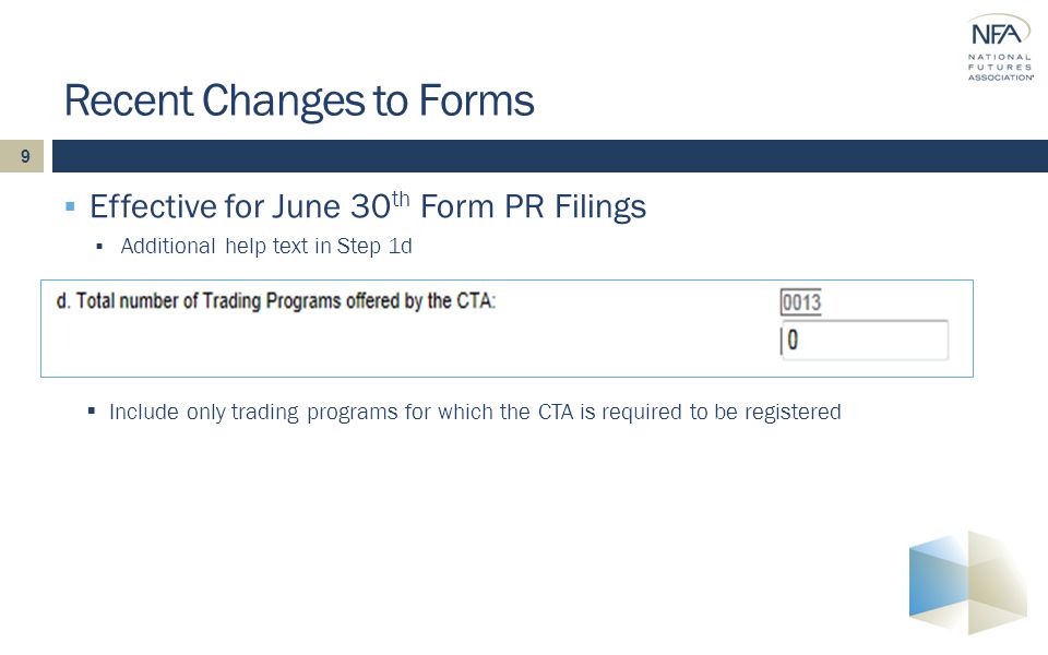 9  Effective for June 30 th Form PR Filings  Additional help text in Step 1d Recent Changes to Forms  Include only trading programs for which the CTA is required to be registered