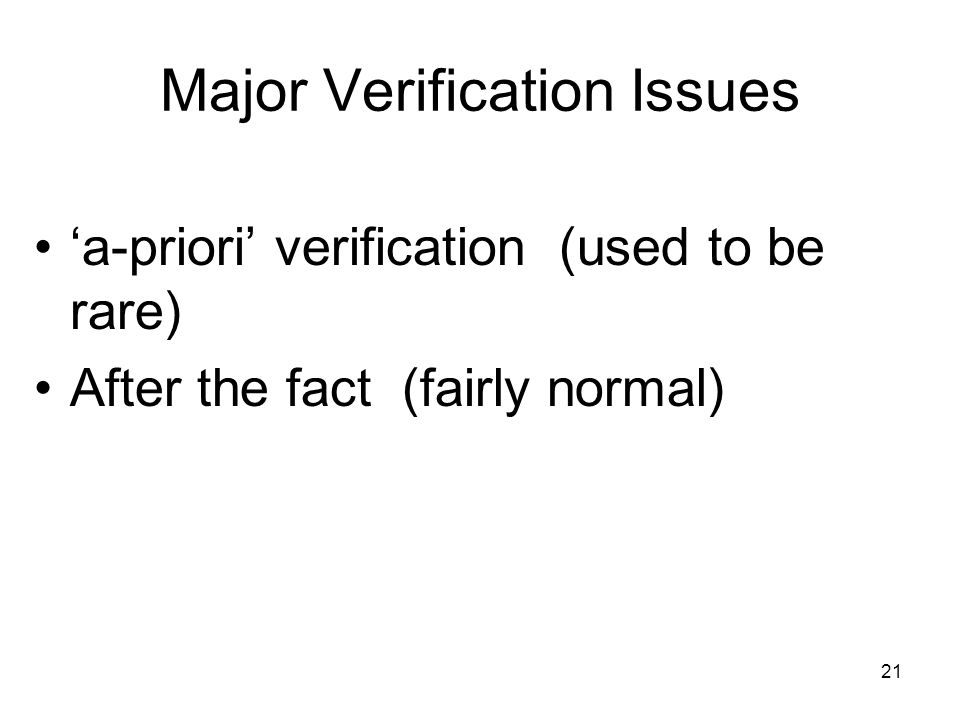 21 Major Verification Issues ‘a-priori’ verification (used to be rare) After the fact (fairly normal)