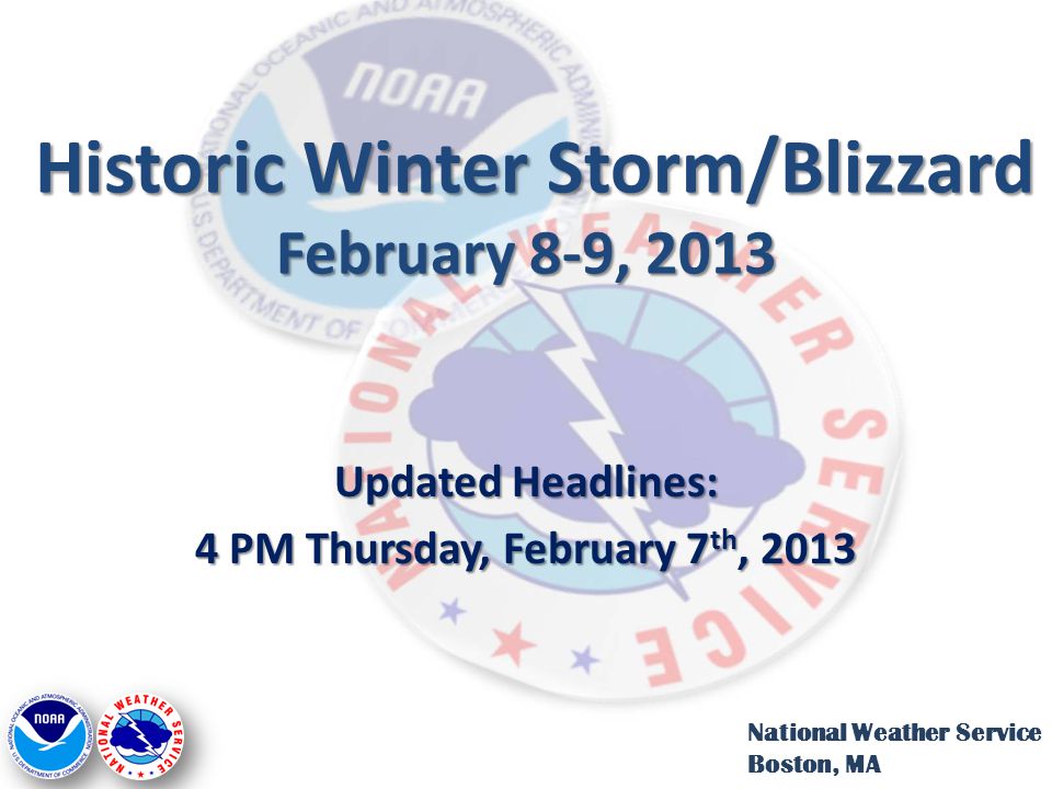 Historic Winter Storm/Blizzard February 8-9, 2013 Historic Winter Storm/Blizzard February 8-9, 2013 Updated Headlines: 4 PM Thursday, February 7 th, 2013 National Weather Service Boston, MA