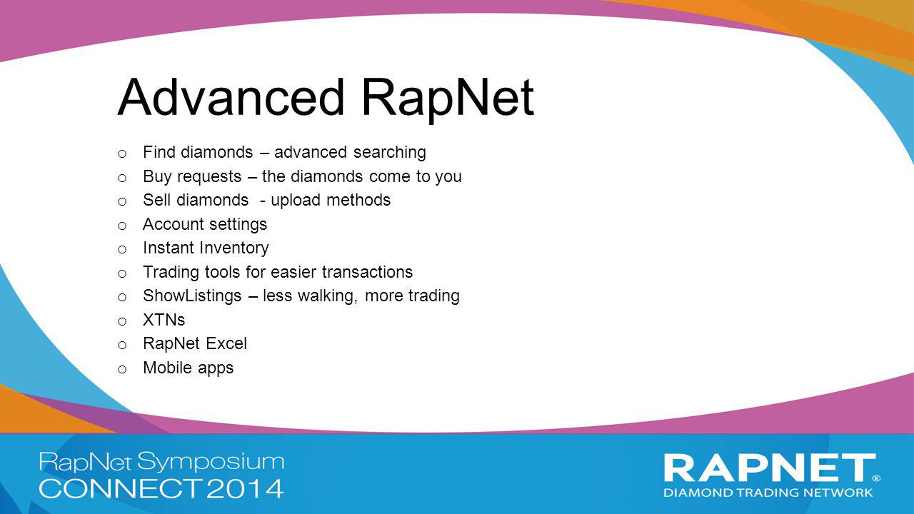 Advanced RapNet o Find diamonds – advanced searching o Buy requests – the diamonds come to you o Sell diamonds - upload methods o Account settings o Instant Inventory o Trading tools for easier transactions o ShowListings – less walking, more trading o XTNs o RapNet Excel o Mobile apps