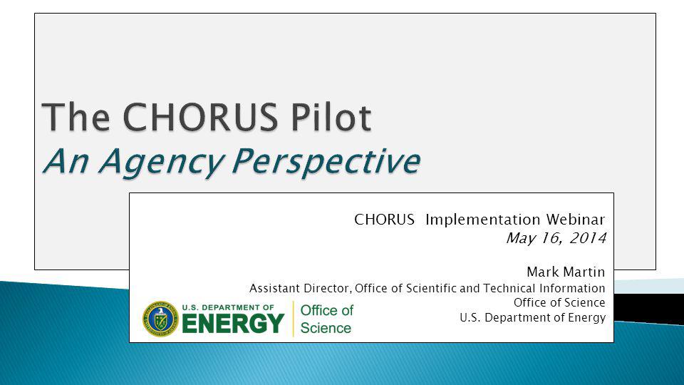CHORUS Implementation Webinar May 16, 2014 Mark Martin Assistant Director, Office of Scientific and Technical Information Office of Science U.S.