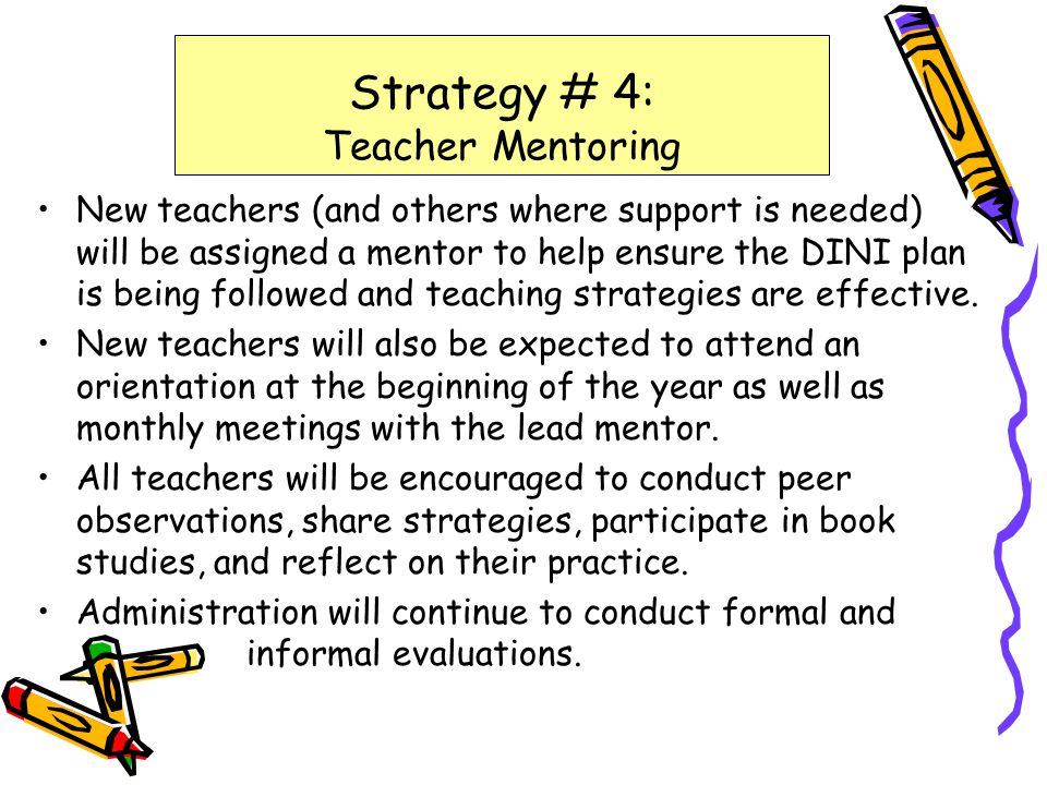 New teachers (and others where support is needed) will be assigned a mentor to help ensure the DINI plan is being followed and teaching strategies are effective.
