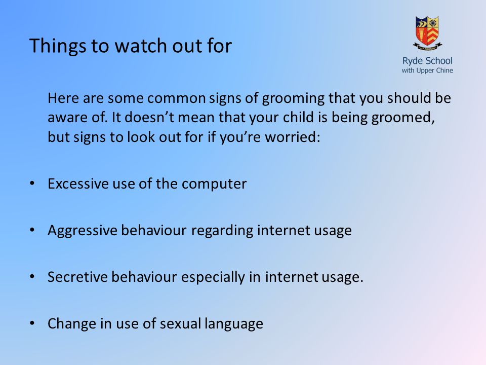 Things to watch out for Here are some common signs of grooming that you should be aware of.