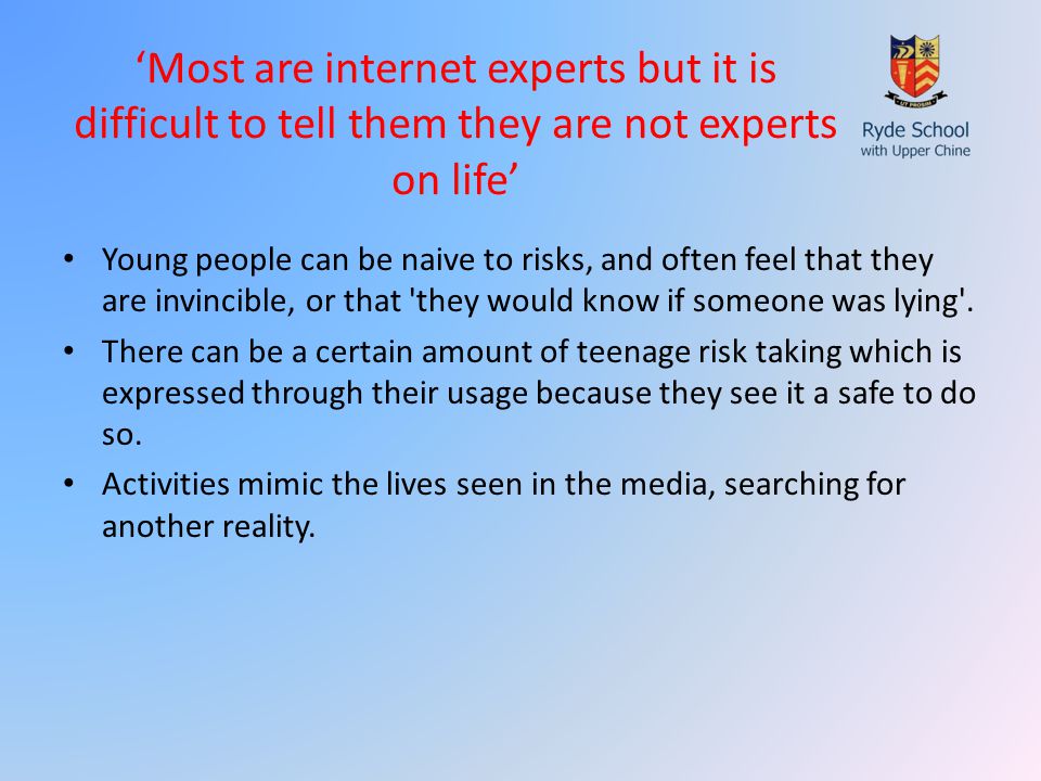 ‘Most are internet experts but it is difficult to tell them they are not experts on life’ Young people can be naive to risks, and often feel that they are invincible, or that they would know if someone was lying .
