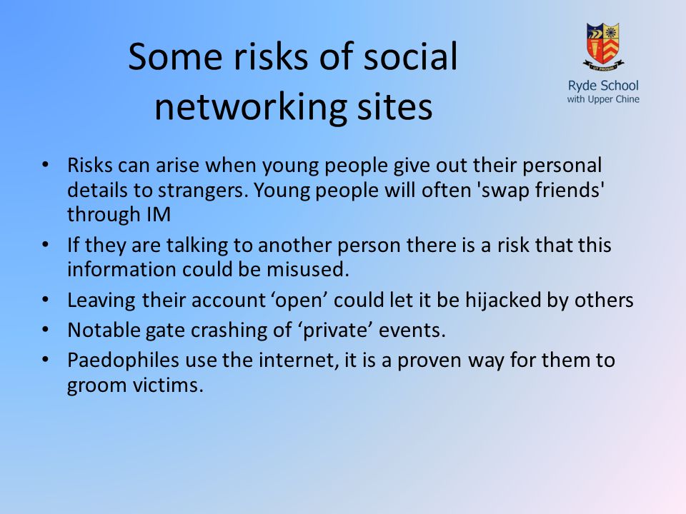 Some risks of social networking sites Risks can arise when young people give out their personal details to strangers.