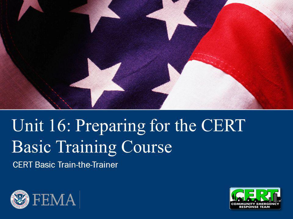 Unit 16: Preparing for the CERT Basic Training Course CERT Basic Train-the-Trainer