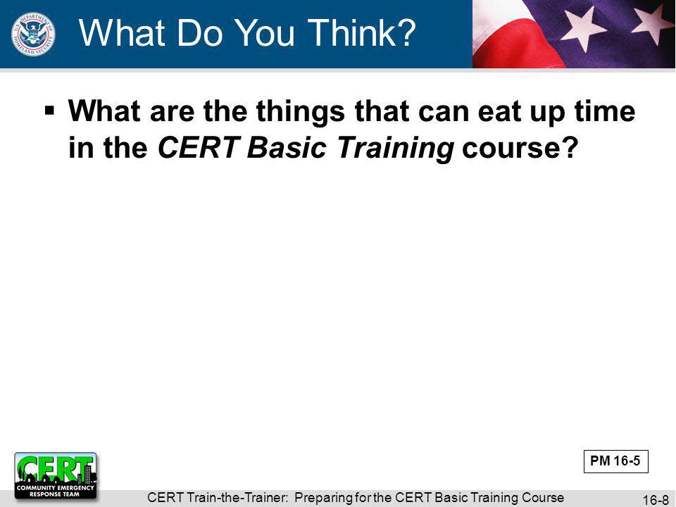 CERT Train-the-Trainer: Preparing for the CERT Basic Training Course 16-8 What Do You Think.