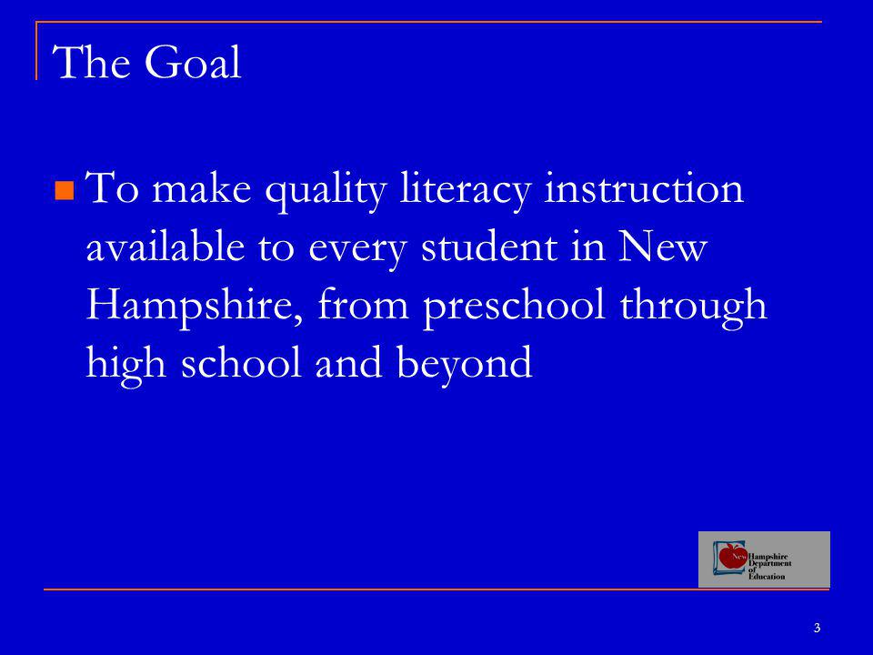 3 The Goal To make quality literacy instruction available to every student in New Hampshire, from preschool through high school and beyond