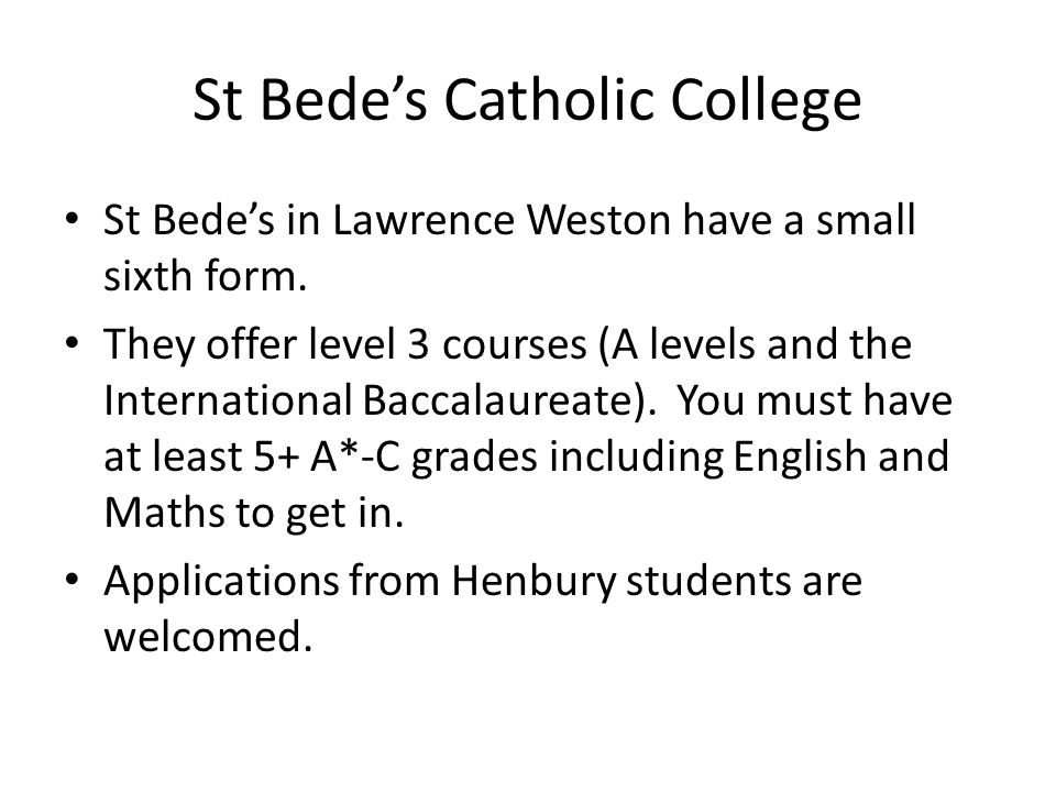 St Bede’s Catholic College St Bede’s in Lawrence Weston have a small sixth form.