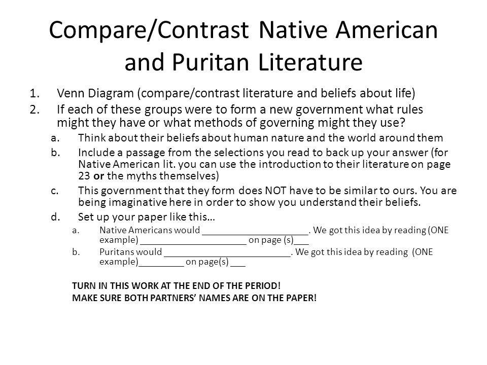 Compare/Contrast Native American and Puritan Literature 1.Venn Diagram (compare/contrast literature and beliefs about life) 2.If each of these groups were to form a new government what rules might they have or what methods of governing might they use.
