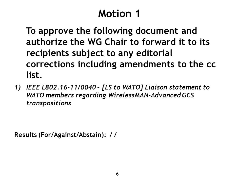 6 Motion 1 To approve the following document and authorize the WG Chair to forward it to its recipients subject to any editorial corrections including amendments to the cc list.