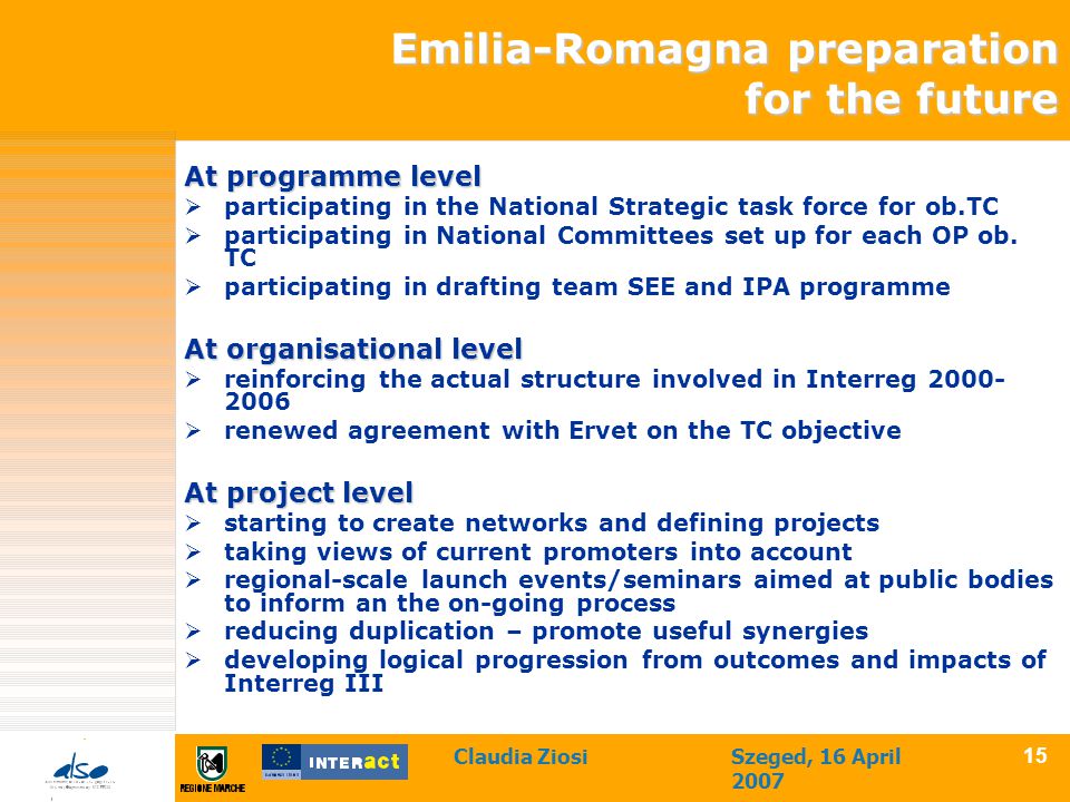 Claudia ZiosiSzeged, 16 April Emilia-Romagna preparation for the future At programme level  participating in the National Strategic task force for ob.TC  participating in National Committees set up for each OP ob.