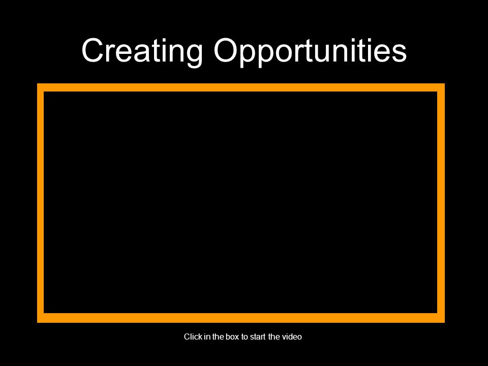 Creating Opportunities Click in the box to start the video