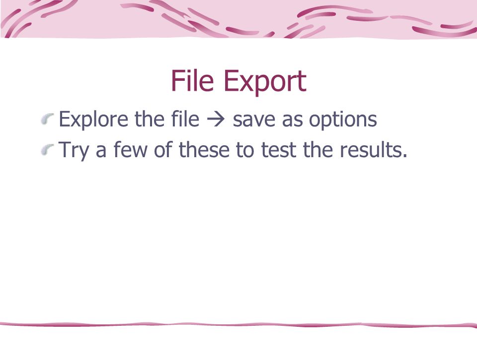 File Export Explore the file  save as options Try a few of these to test the results.