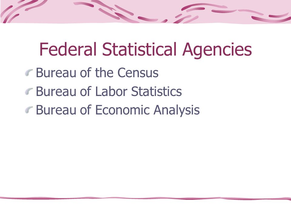 Federal Statistical Agencies Bureau of the Census Bureau of Labor Statistics Bureau of Economic Analysis