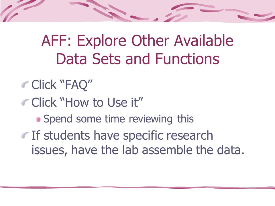AFF: Explore Other Available Data Sets and Functions Click FAQ Click How to Use it Spend some time reviewing this If students have specific research issues, have the lab assemble the data.
