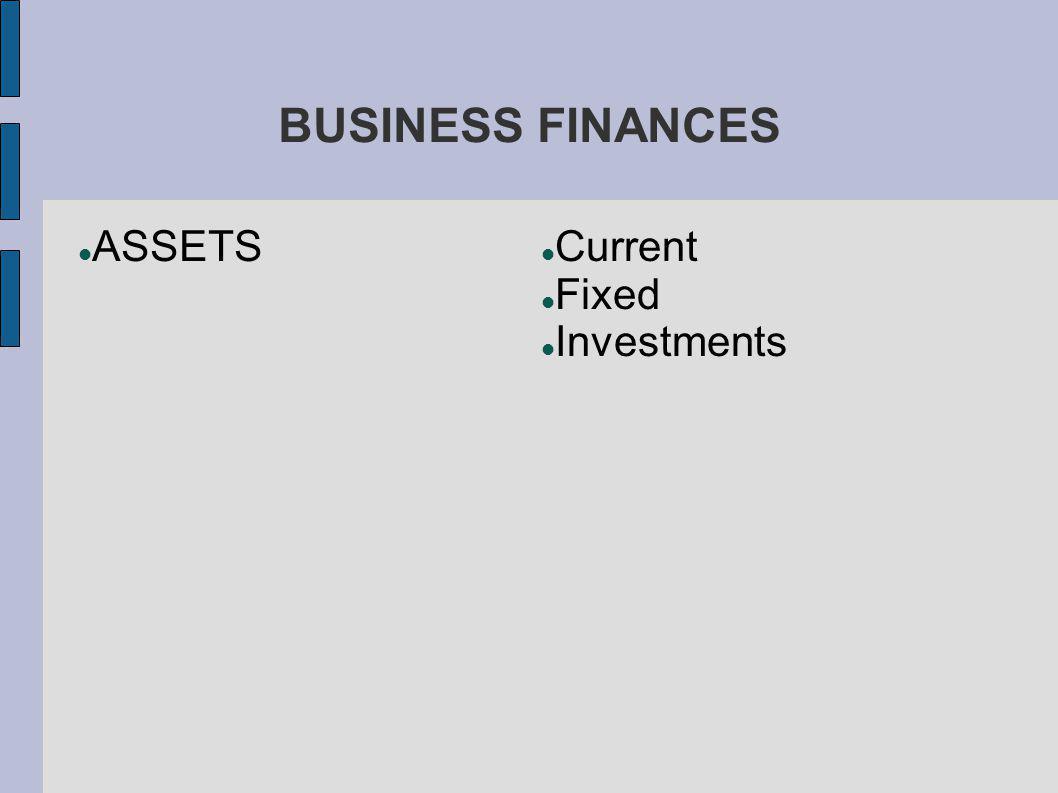 BUSINESS FINANCES ASSETS Current Fixed Investments