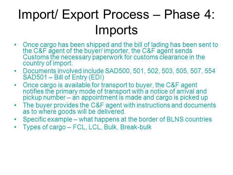 Import/ Export Process – Phase 4: Imports Once cargo has been shipped and the bill of lading has been sent to the C&F agent of the buyer/ importer, the C&F agent sends Customs the necessary paperwork for customs clearance in the country of import.