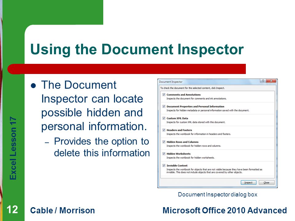 Excel Lesson 17 Cable / MorrisonMicrosoft Office 2010 Advanced Using the Document Inspector The Document Inspector can locate possible hidden and personal information.