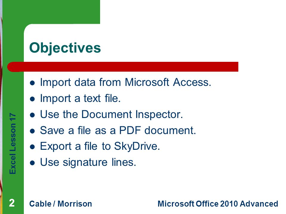 Excel Lesson 17 Cable / MorrisonMicrosoft Office 2010 Advanced Objectives Import data from Microsoft Access.