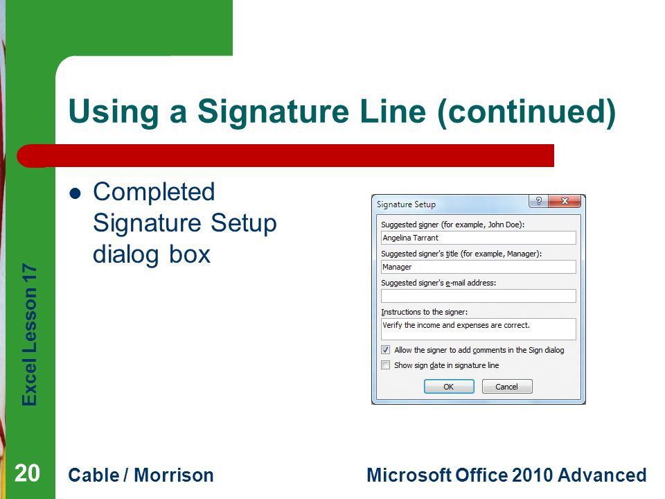 Excel Lesson 17 Cable / MorrisonMicrosoft Office 2010 Advanced Using a Signature Line (continued) Completed Signature Setup dialog box 20