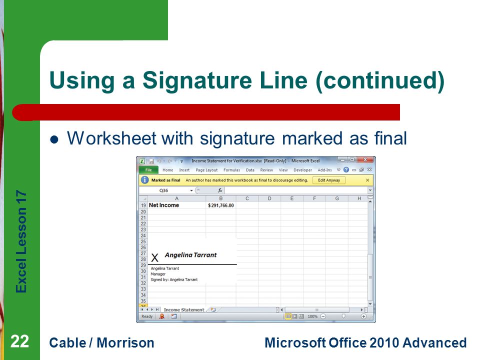 Excel Lesson 17 Cable / MorrisonMicrosoft Office 2010 Advanced Using a Signature Line (continued) Worksheet with signature marked as final 22