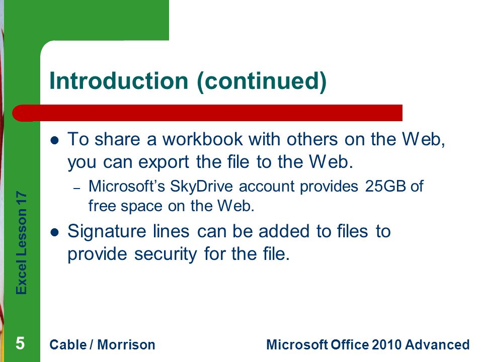 Excel Lesson 17 Cable / MorrisonMicrosoft Office 2010 Advanced Introduction (continued) To share a workbook with others on the Web, you can export the file to the Web.