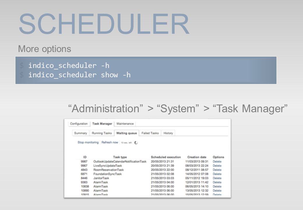 SCHEDULER $ indico_scheduler -h $ indico_scheduler show -h More options Administration > System > Task Manager