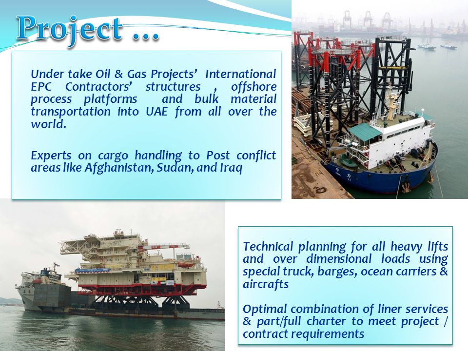 03 February Under take Oil & Gas Projects’ International EPC Contractors’ structures, offshore process platforms and bulk material transportation into UAE from all over the world.