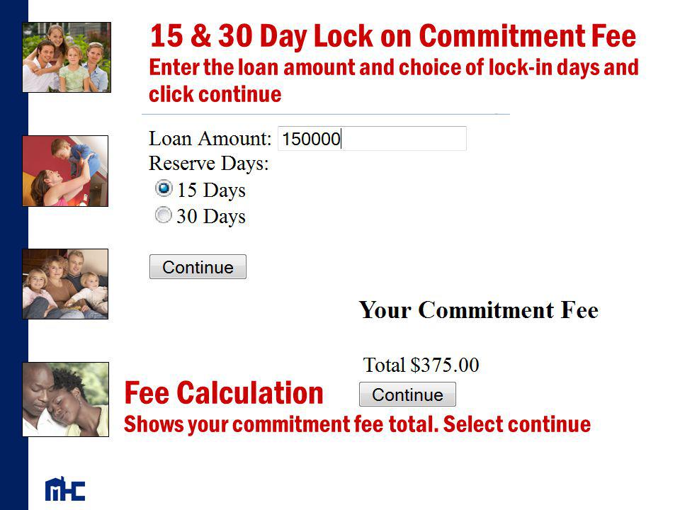 15 & 30 Day Lock on Commitment Fee Enter the loan amount and choice of lock-in days and click continue Fee Calculation Shows your commitment fee total.