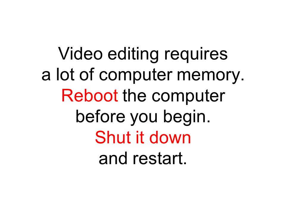 Video editing requires a lot of computer memory. Reboot the computer before you begin.