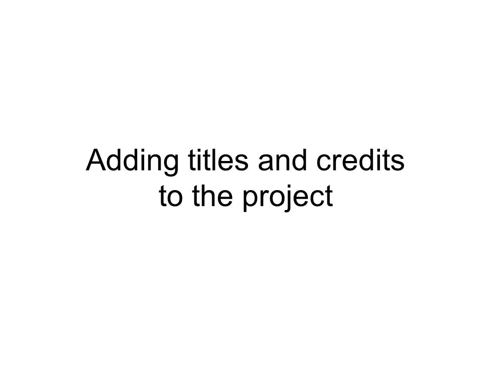 Adding titles and credits to the project