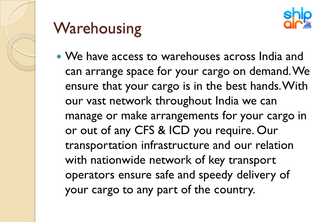 Warehousing We have access to warehouses across India and can arrange space for your cargo on demand.