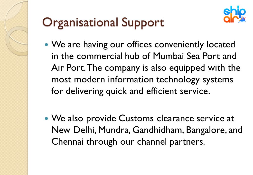 Organisational Support We are having our offices conveniently located in the commercial hub of Mumbai Sea Port and Air Port.