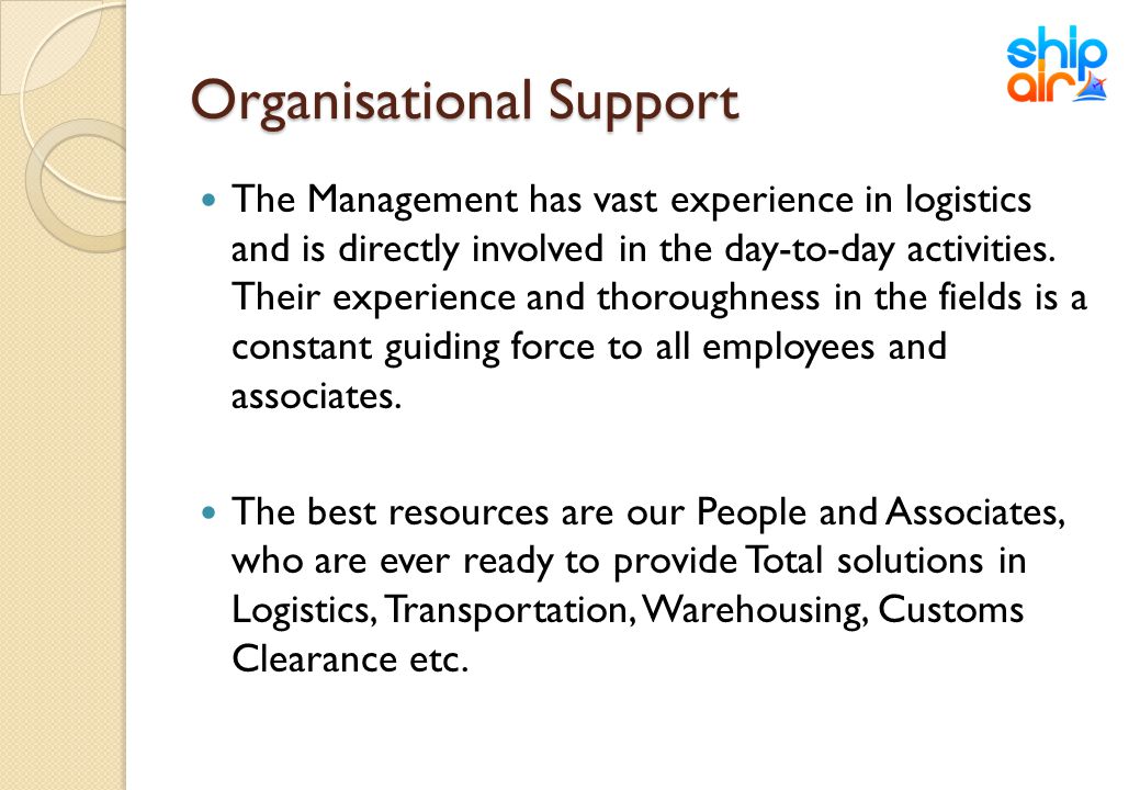 Organisational Support The Management has vast experience in logistics and is directly involved in the day-to-day activities.