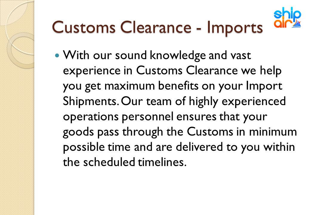 Customs Clearance - Imports With our sound knowledge and vast experience in Customs Clearance we help you get maximum benefits on your Import Shipments.