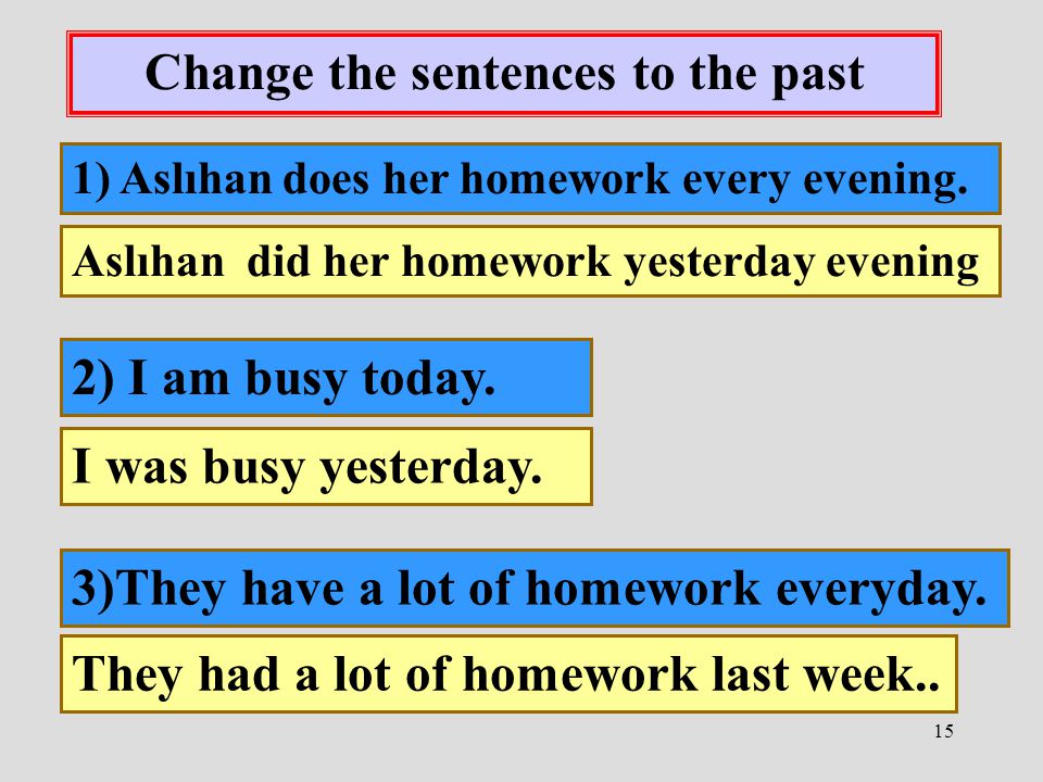 15 Change the sentences to the past 1) Aslıhan does her homework every evening.