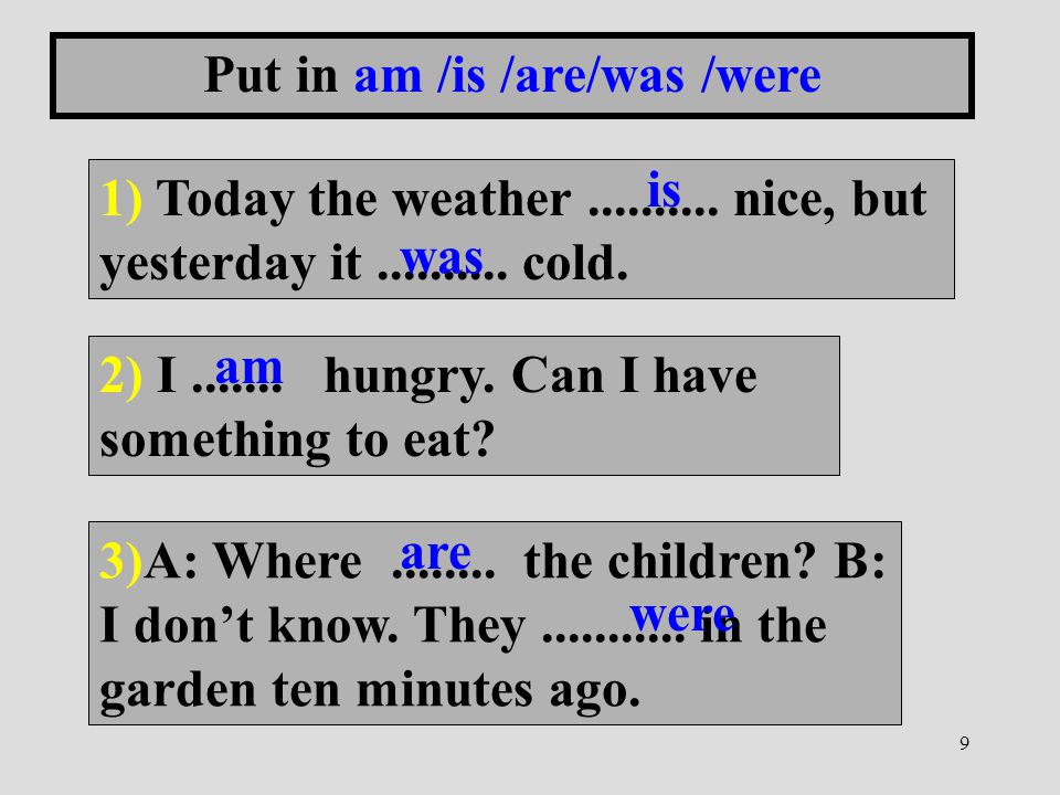 9 Put in am /is /are/was /were 1) Today the weather
