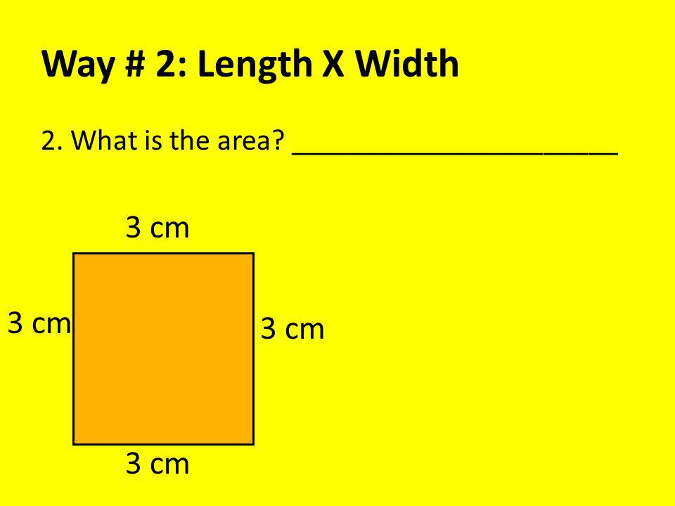 Way # 2: Length X Width 2. What is the area ______________________ 3 cm