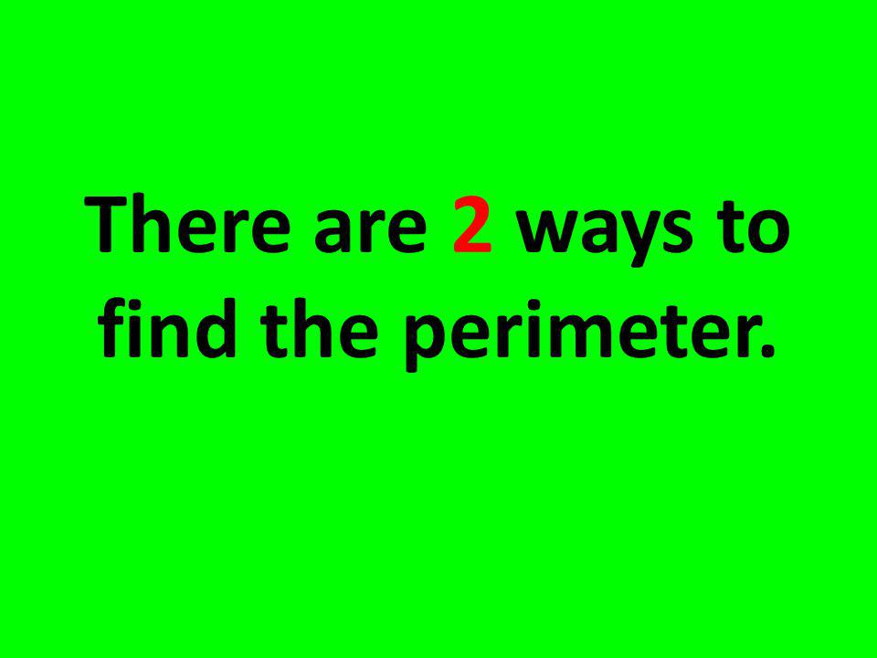 There are 2 ways to find the perimeter.