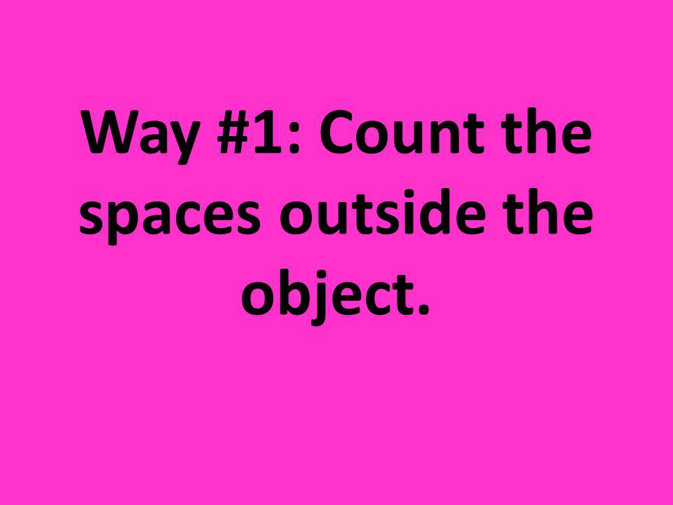 Way #1: Count the spaces outside the object.