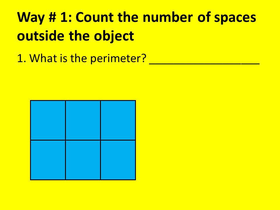Way # 1: Count the number of spaces outside the object 1. What is the perimeter __________________