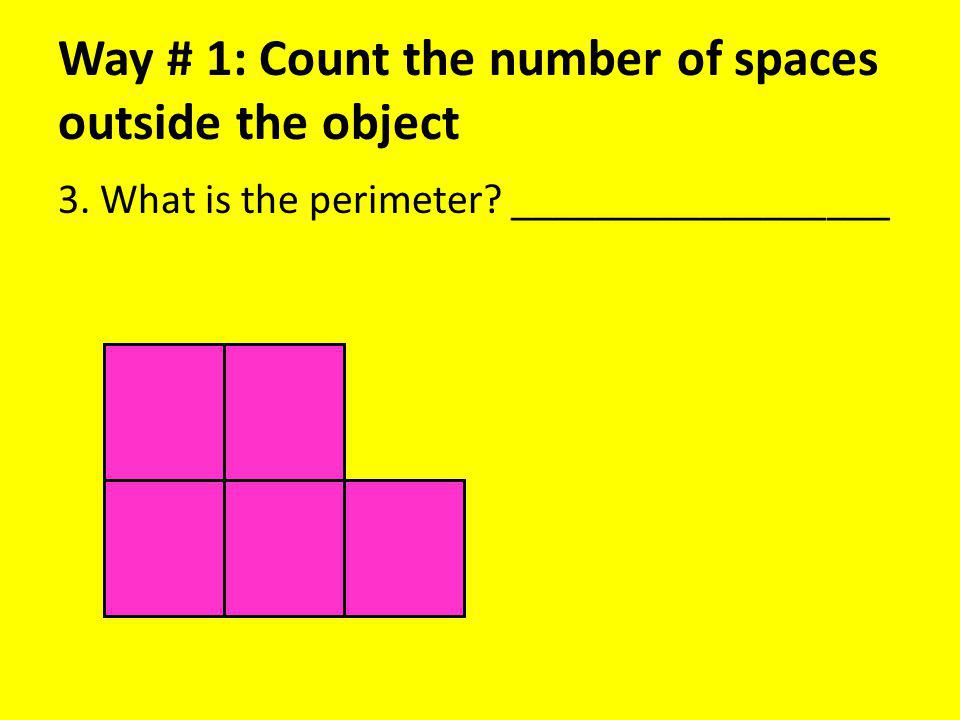 Way # 1: Count the number of spaces outside the object 3. What is the perimeter __________________